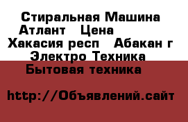 Стиральная Машина Атлант › Цена ­ 8 000 - Хакасия респ., Абакан г. Электро-Техника » Бытовая техника   